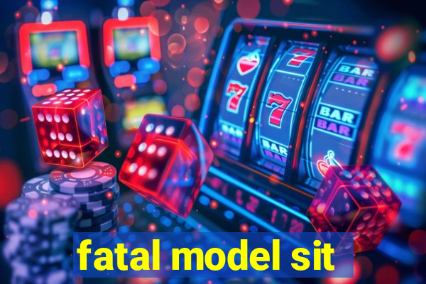 fatal model sit